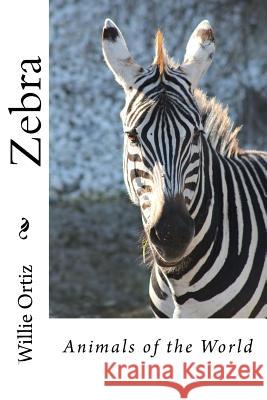 Zebra: Animals of the World MR Willie Ortiz 9781530072552 Createspace Independent Publishing Platform