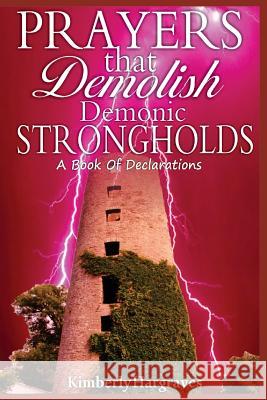 Prayers That Demolish Demonic Strongholds: A Book Of Declarations Hargraves, Kimberly 9781530074440