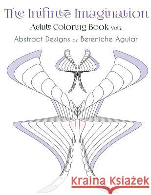 The Inifinte Imagination: Adult Coloring Book Vol.2 Abstract Designs Bereniche Aguiar Darcy Edgell 9781530074594