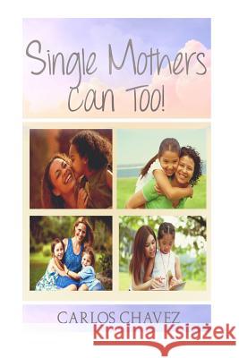 Single Moms CAN Too! Chavez, Carlos 9781530074761 Createspace Independent Publishing Platform