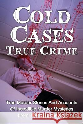 Cold Cases True Crime: True Murder Stories And Accounts Of Incredible Murder Mysteries From The Last Century Clayton, Brody 9781530075263 Createspace Independent Publishing Platform