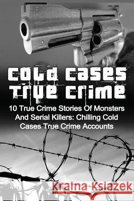 Cold Cases True Crime: 10 True Crime Stories Of Monsters And Serial Killers: Chilling Cold Cases True Crime Accounts Clayton, Brody 9781530075331 Createspace Independent Publishing Platform