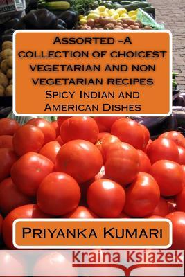Assorted -A collection of choicest vegetarian and non vegetarian recipes: Spicy Indian and American Dishes Vishnu Kartik Priyanka Kumari 9781530078059