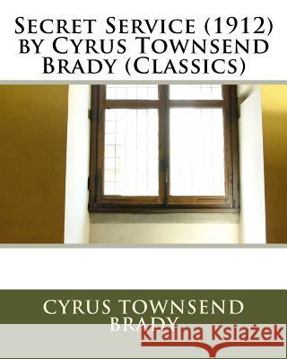 Secret Service (1912) by Cyrus Townsend Brady (Classics) Cyrus Townsend Brady 9781530078882