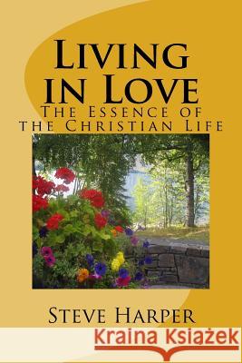 Living in Love: The Essence of the Christian Life Steve Harper 9781530079421