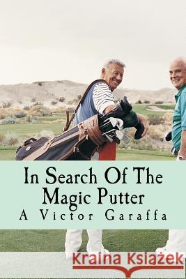 In Search Of The Magic Putter Garaffa, A. Victor 9781530080564 Createspace Independent Publishing Platform