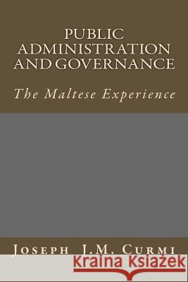 Public Administration and Governance: The Maltese Experience Joseph J. M. Curmi 9781530082834 Createspace Independent Publishing Platform