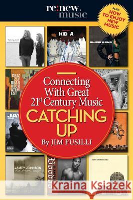 Catching Up: Connecting With Great 21st Century Music Fusilli, Jim 9781530083183 Createspace Independent Publishing Platform