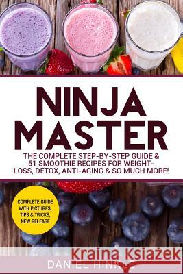 Ninja Master: The Complete Step-By-Step Guide & 51 Smoothie Recipes for Weight-Loss, Detox, Anti-Aging & So Much More! Daniel Hinkle Marvin Delgado Ralph Replogle 9781530083558 Createspace Independent Publishing Platform