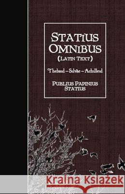 Statius Omnibus (Latin Text): Thebaid - Silvae - Achilleid Publius Papinius Statius 9781530083763 Createspace Independent Publishing Platform