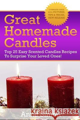 Great Homemade Candles: Top 25 Easy Scented Candles Recipes To Surprise Your Loved Ones! Simon, Anne 9781530084579