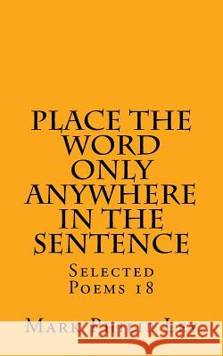 Place The Word Only Anywhere In The Sentence: Selected Poems 18 Ley, Mark Philip 9781530087570 Createspace Independent Publishing Platform