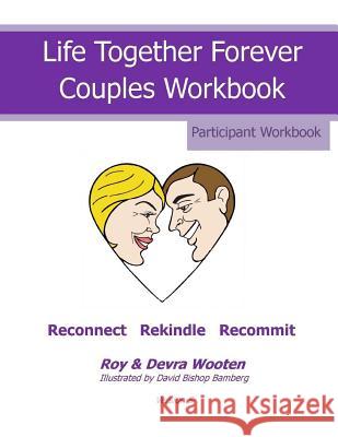 Life Together Forever Couples Weekend: Participant Workbook Mr Roy Don Wooten Mrs Devra Deon Wooten 9781530089284