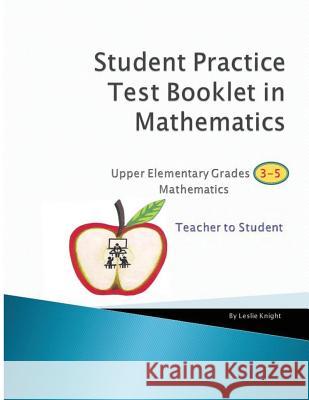 Student Practice Test Booklet in Mathematics - Grades 3-5 - Teacher to Student Leslie Knight 9781530091812