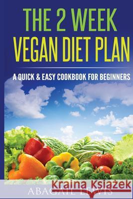 The 2 Week Vegan Diet Plan: A Quick & Easy cookbook for beginners Lewis, Abagail 9781530092369 Createspace Independent Publishing Platform