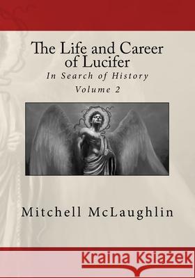 The Life and Career of Lucifer: In Search of History Mitchell McLaughlin 9781530092550