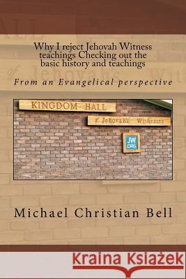 Why I reject Jehovah Witness teachings Checking out the basic history and teachings: From an Evangelical perspective Michael Christian Bell Ma 9781530093120 Createspace Independent Publishing Platform