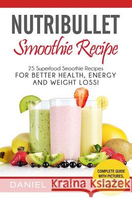 NutriBullet Smoothie Recipe: 25 Superfood Smoothie Recipes For Better Health, Energy and Weight Loss! Delgado, Marvin 9781530095582