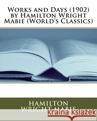 Works and Days (1902) by Hamilton Wright Mabie (World's Classics) Hamilton Wright Mabie 9781530097098