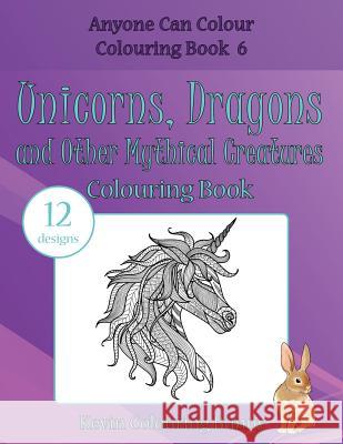 Unicorns, Dragons and Other Mythical Creatures Colouring Book: 12 Designs Kevin Colourin 9781530100491 Createspace Independent Publishing Platform