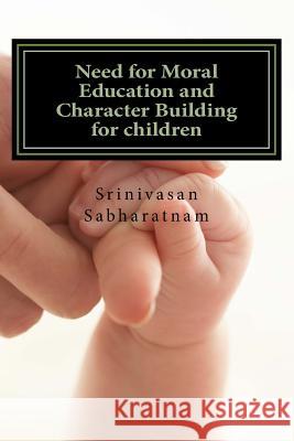 Need for Moral Education and Character Building for children: A gateway for healthy citizens and potential leaders Sabharatnam, Srinivasan 9781530100811