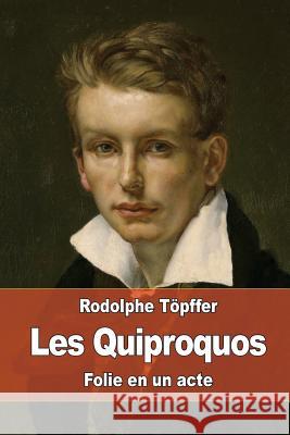 Les Quiproquos: Folie en un acte Topffer, Rodolphe 9781530101108 Createspace Independent Publishing Platform