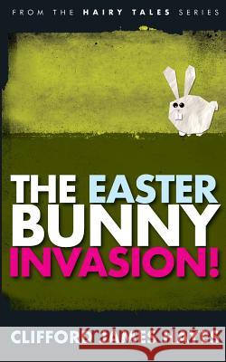 The Easter Bunny Invasion! Clifford James Hayes 9781530101405