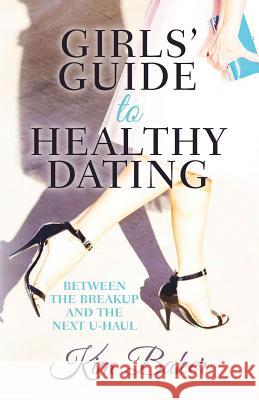 Girls' Guide to Healthy Dating: Between the Breakup and the Next U-Haul Kim Baker 9781530101429 Createspace Independent Publishing Platform