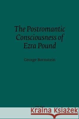 The Postromantic Consciousness of Ezra Pound George Bornstein 9781530102280