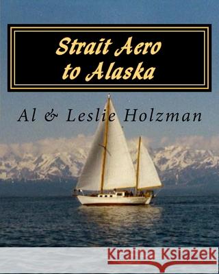Strait Aero to Alaska: Newport, Oregon to Juneau & Sitka, Alaska via The Inside Passage Leslie Chandler Holzman Allen Holzman 9781530103911