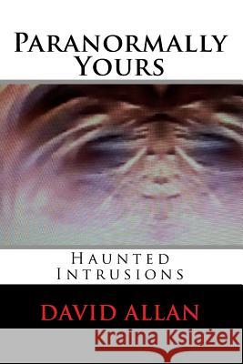 Paranormally Yours: Haunted Intrusions David, Qc Allan 9781530104017 Createspace Independent Publishing Platform