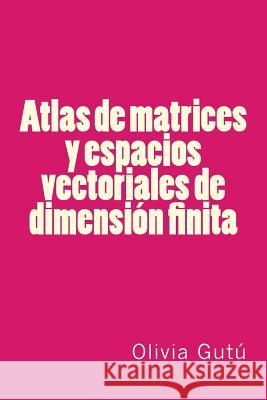 Atlas de matrices y espacios vectoriales de dimension finita Olivia Gutu 9781530105403 Createspace Independent Publishing Platform