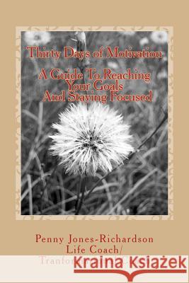 Thirty Days of Motivation: A Guide For Staying Focused While Reaching Your Goals Jones-Richardson, Penny 9781530105540