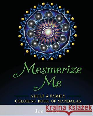 Mesmerize Me: Adult & Family Coloring Book of Mandalas Jon P. Fox 9781530105861 Createspace Independent Publishing Platform