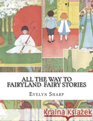 All the Way to Fairyland Fairy Stories Evelyn Sharp 9781530107612 Createspace Independent Publishing Platform