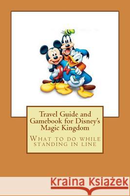 Travel Guide and Gamebook for Disney's Magic Kingdom: What to do while standing in line Pennington, John 9781530107681 Createspace Independent Publishing Platform