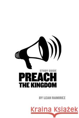Preach the Kingdom: Declaring the Reality of Heaven with Demonstration Leah Ramirez 9781530108367 Createspace Independent Publishing Platform