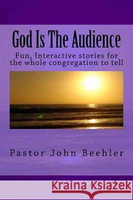 God Is The Audience: Fun, interactive stories for the whole congregation to tell Beehler, John 9781530109753 Createspace Independent Publishing Platform
