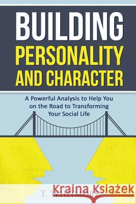 Building Personality and Character: A Powerful Analysis to Help You On the Road to Transforming Your Social Life Whitmore, T. 9781530110926