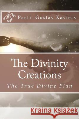 The Divinity Creations: The True Divine Plan Paeti Gustav Xaviers 9781530111206 Createspace Independent Publishing Platform