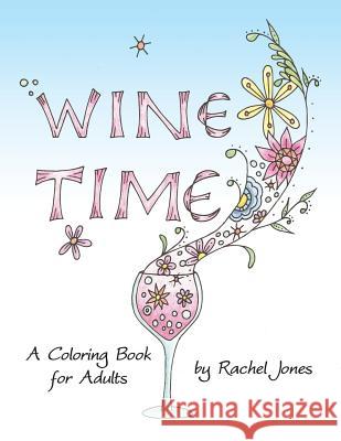 Wine Time Coloring Book: A Stress Relieving Coloring Book For Adults, Filled With Whimsy And Wine Jones, Rachel 9781530111510