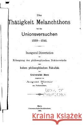 Die Thätigkeit Melanchthons bei den Unionsversuchen 1539-1541 Blatter, August 9781530112418