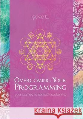 Overcoming Your Programming: your journey to spiritual awakening Gayle B 9781530112548