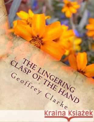 The Lingering Clasp of the Hand Geoffrey Clarke 9781530112623