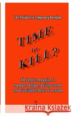 Time to Kill: The Antidote to Temporary Boredom Suzy Annett-Brown 9781530113330 Createspace Independent Publishing Platform