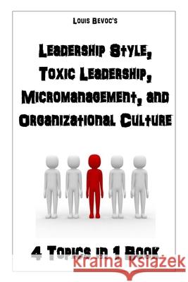 Leadership Style, Toxic Leadership, Micromanagement, and Organizational Culture: 4 Topics in 1 Book Bevoc, Louis 9781530115006 Createspace Independent Publishing Platform
