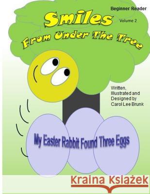 Smiles From Under The Tree My Easter Rabbit Found Three Eggs: Smiles From Under The Tree My Easter Rabbit Found Three Eggs Brunk, Carol Lee 9781530117291