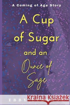 A Cup of Sugar and an Ounce of Sage: The Sage Series Ebby LeBlanc 9781530121199 Createspace Independent Publishing Platform