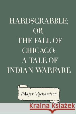 Hardscrabble; or, the fall of Chicago: a tale of Indian warfare Richardson, Major 9781530122523