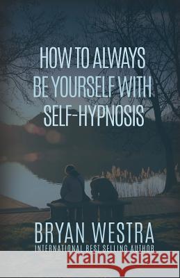 How To Always Be Yourself With Self-Hypnosis Westra, Bryan 9781530122660 Createspace Independent Publishing Platform